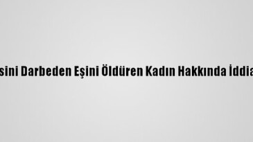 Antalya’da kendisini darbeden eşini öldüren kadın hakkında iddianame hazırlandı