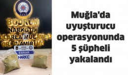 Muğla’da uyuşturucu operasyonunda 5 şüpheli yakalandı