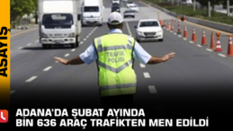 Adana’da Şubat ayında bin 636 araç trafikten men edildi