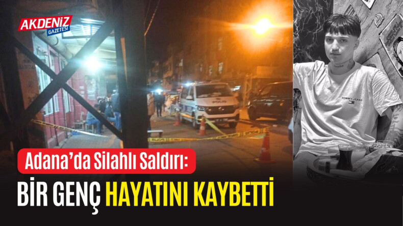 Adana’da Silahlı Saldırı: Bir Genç Hayatını Kaybetti – Akdeniz Haber, Akdeniz Haberleri, Akdeniz Gündem