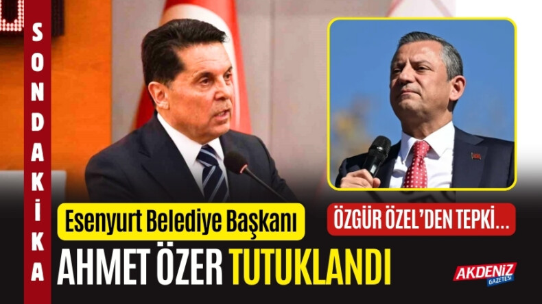 ESENYURT BELEDİYE BAŞKANI AHMET ÖZER TUTUKLANDI: CHP’DEN SERT TEPKİ – Akdeniz Haber, Akdeniz Haberleri, Akdeniz Gündem