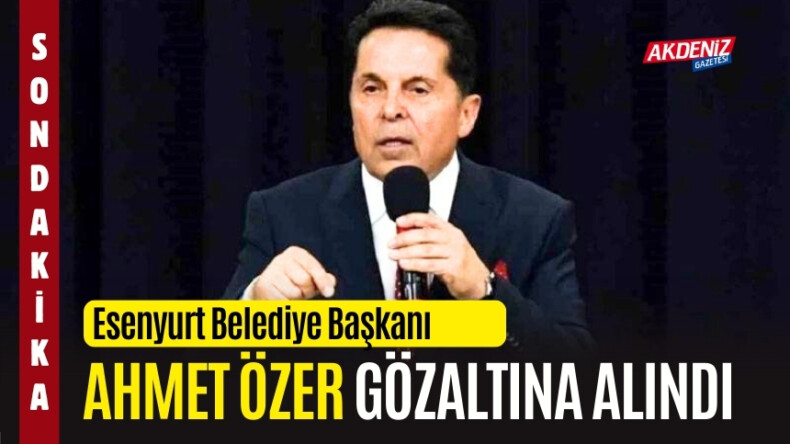 SON DAKİKA… Esenyurt Belediye Başkanı Ahmet Özer gözaltına alındı – Akdeniz Haber, Akdeniz Haberleri, Akdeniz Gündem