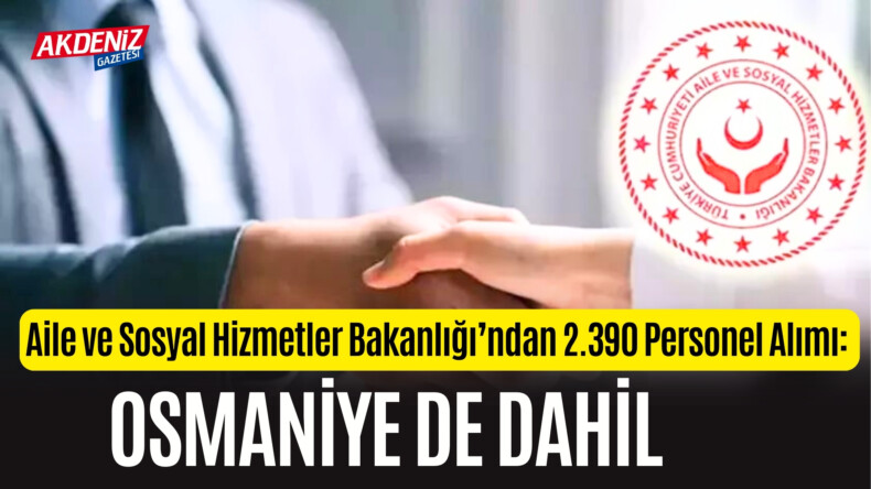 Aile ve Sosyal Hizmetler Bakanlığı’ndan 2.390 Personel Alımı: Osmaniye de Dahil – Akdeniz Haber, Akdeniz Haberleri, Akdeniz Gündem