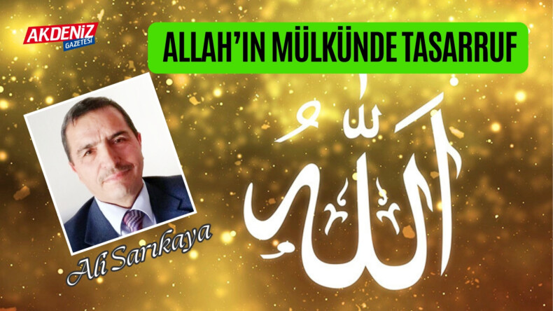 Ali SARIKAYA /İlahiyatçı-Yazar: ALLAH’IN MÜLKÜNDE TASARRUF – Akdeniz Gazetesi – Akdeniz Haber, Akdeniz Haberleri, Akdeniz Gündem