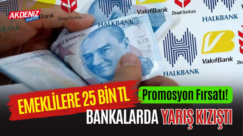 EMEKLİLERE 25 BİN TL PROMOSYON FIRSATI! BANKALARDA YARIŞ KIZIŞTI – Akdeniz Haber, Akdeniz Haberleri, Akdeniz Gündem