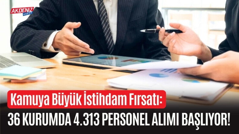 Kamuya Büyük İstihdam Fırsatı 36 Kurumda 4.313 Personel Alımı Başlıyor! – Akdeniz Haber, Akdeniz Haberleri, Akdeniz Gündem