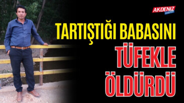 TARTIŞTIĞI BABASINI TÜFEKLE ÖLDÜRDÜ – Akdeniz Haber, Akdeniz Haberleri, Akdeniz Gündem