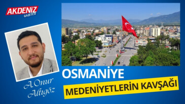 Ayaz Onur ALTIGÖZ / Makina Mühendisi: MEDENİYETLERİN KAVŞAĞI OSMANİYE’Yİ NE KADAR TANIYORUZ? – Akdeniz Gazetesi – Akdeniz Haber, Akdeniz Haberleri, Akdeniz Gündem