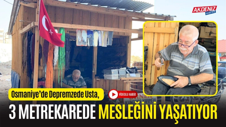 OSMANİYE’DE DEPREMZEDE USTA, 3 METREKAREDE MESLEĞİNİ YAŞATIYOR