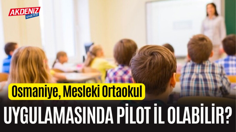 Osmaniye, Mesleki Ortaokul Uygulamasında Pilot İl Olabilir? – Akdeniz Haber, Akdeniz Haberleri, Akdeniz Gündem