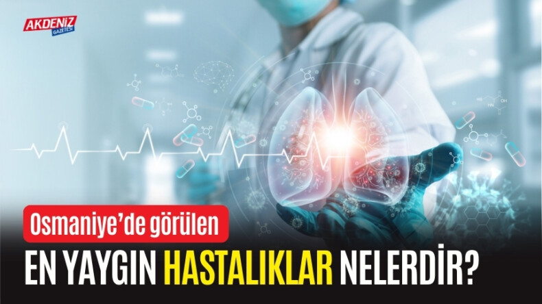 Osmaniye’de Görülen En Yaygın Olan Hastalıklar Nelerdir? – Akdeniz Haber, Akdeniz Haberleri, Akdeniz Gündem