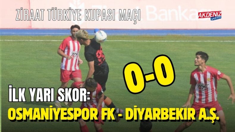 ZİRAAT TÜRKİYE KUPASI MAÇI İLK YARI : OSMANİYESPOR FK.: 0 DİYARBEKİRSPOR: 0 – Akdeniz Haber, Akdeniz Haberleri, Akdeniz Gündem