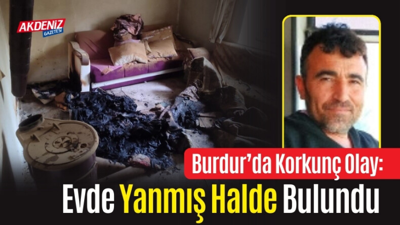 Burdur’da Korkunç Olay: Evde Yanmış Halde Bulundu – Akdeniz Haber, Akdeniz Haberleri, Akdeniz Gündem