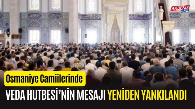 OSMANİYE’DE VEDA HUTBESİ’NİN MESAJI YENİDEN YANKILANDI