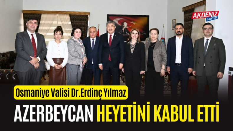 OSMANİYE VALİSİ YILMAZ, AZERBEYCAN HEYETİNİ MİSAFİR ETTİ